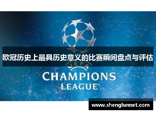 欧冠历史上最具历史意义的比赛瞬间盘点与评估