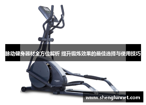 脉动健身器材全方位解析 提升锻炼效果的最佳选择与使用技巧